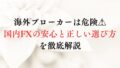 海外ブローカーは危険⚠国内FXの安心と正しい選び方を徹底解説